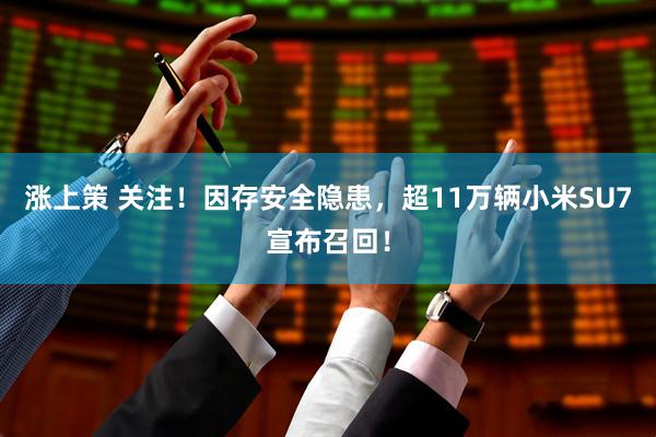涨上策 关注！因存安全隐患，超11万辆小米SU7宣布召回！