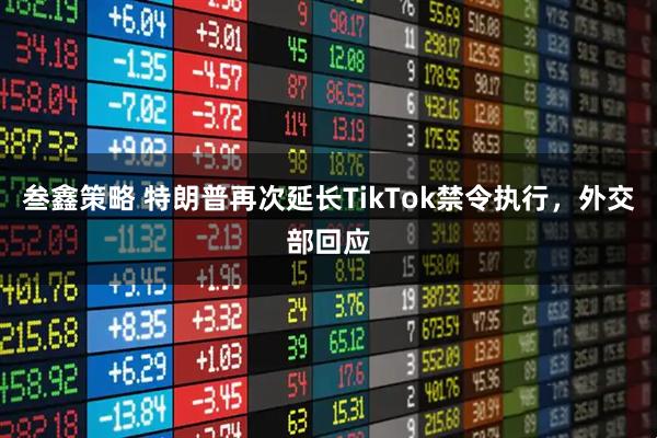 叁鑫策略 特朗普再次延长TikTok禁令执行，外交部回应