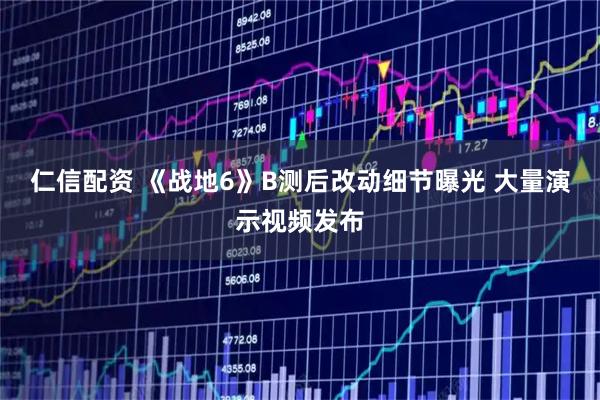 仁信配资 《战地6》B测后改动细节曝光 大量演示视频发布
