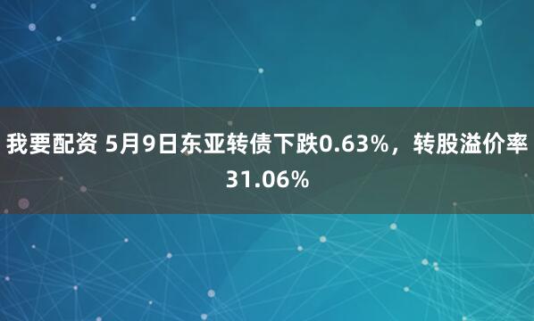 我要配资 5月9日东亚转债下跌0.63%，转股溢价率31.06%