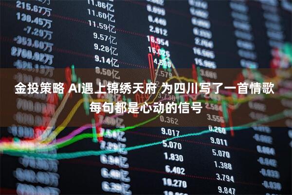 金投策略 AI遇上锦绣天府 为四川写了一首情歌 每句都是心动的信号