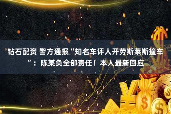 钻石配资 警方通报“知名车评人开劳斯莱斯撞车”：陈某负全部责任！本人最新回应