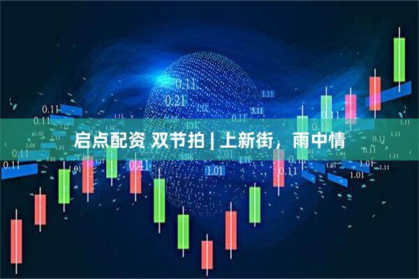 启点配资 双节拍 | 上新街，雨中情