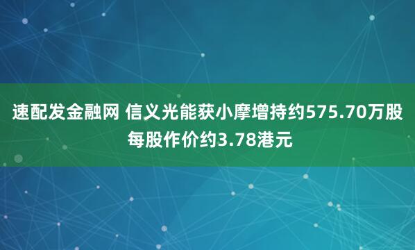 速配发金融网 信义光能获小摩增持约575.70万股 每股作价约3.78港元