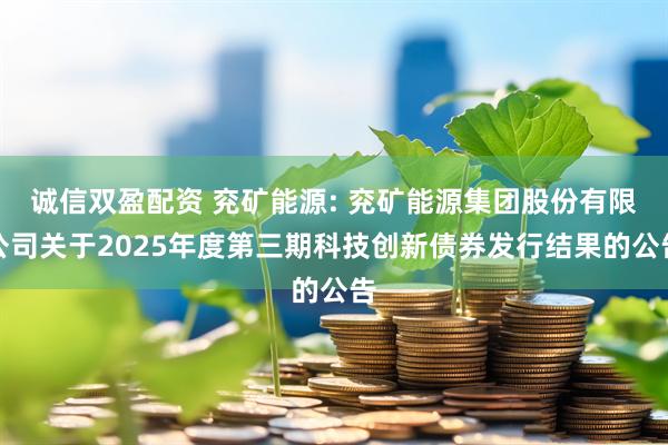 诚信双盈配资 兖矿能源: 兖矿能源集团股份有限公司关于2025年度第三期科技创新债券发行结果的公告