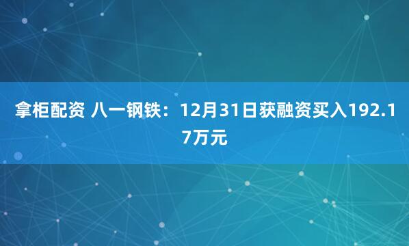 拿柜配资 八一钢铁：12月31日获融资买入192.17万元