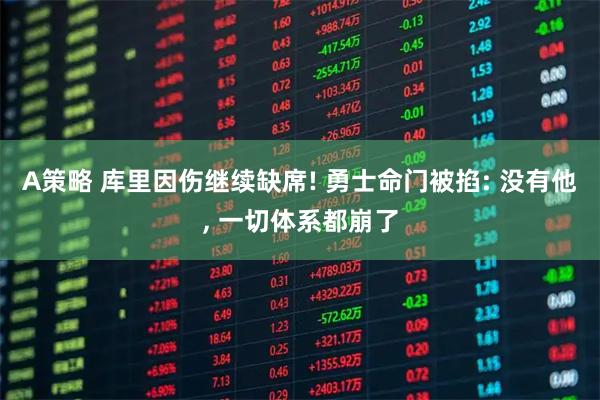 A策略 库里因伤继续缺席! 勇士命门被掐: 没有他, 一切体系都崩了