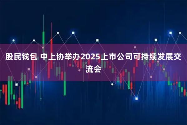 股民钱包 中上协举办2025上市公司可持续发展交流会
