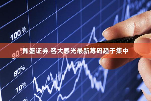 鼎盛证券 容大感光最新筹码趋于集中