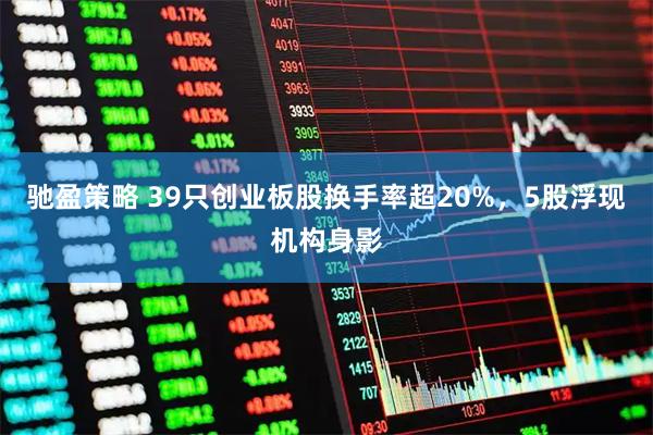 驰盈策略 39只创业板股换手率超20%，5股浮现机构身影